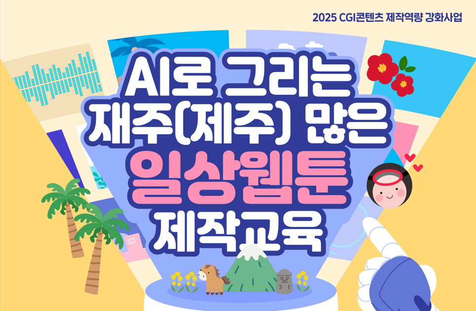 2025 CGI콘텐츠 제작역량 강화사업 「AI로 그리는 재주(제주) 많은 일상웹툰 제작 교육」 